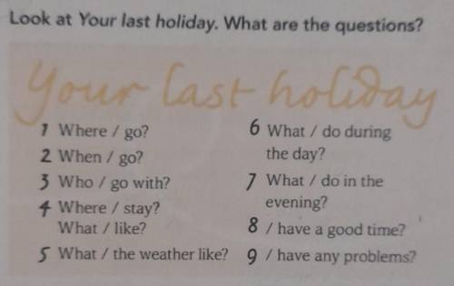 Look at Your last holiday. What are the questions?1)Where/go?2)When/go?3)Who/go with?4)Where/stay? W