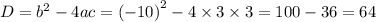 D = {b}^{2} - 4ac = {( - 10)}^{2} - 4 \times 3 \times 3 = 100 -36 = 64