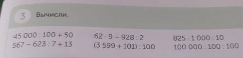 3 Вычисли. 45 000 : 100 + 50 567 - 623: 7 + 13 62.9 - 928:2 (3 599 + 101) : 100 825. 1000:10 100 000