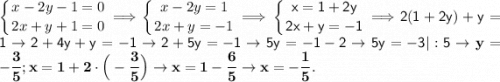 \displaystyle \left \{ {{x-2y-1=0} \atop {2x+y+1=0}} \right. \Longrightarrow \left \{ {{x-2y=1} \atop {2x+y=-1}} \right. \Longrightarrow \sf \left \{ {{x=1+2y} \atop {2x+y=-1}} \right. \Large \Longrightarrow 2(1+2y)+y=1 \hude \to 2+4y+y=-1 \to 2+5y=-1\to 5y=-1-2\to 5y=-3|:5\to \bf y=-\frac{3}{5} ; x=1+2\cdot \Big (-\frac{3}{5} \Big )\to x= 1-\frac{6}{5} \to x=-\frac{1}{5} .