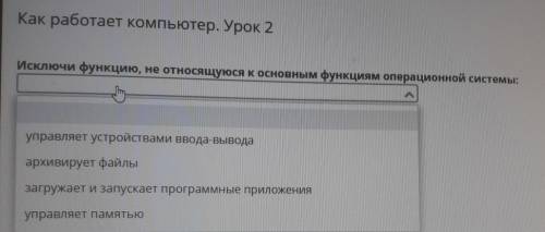 Как работает компьютер. Урок 2 Исключи функцию, не относящуюся к основным функциям операционной сист