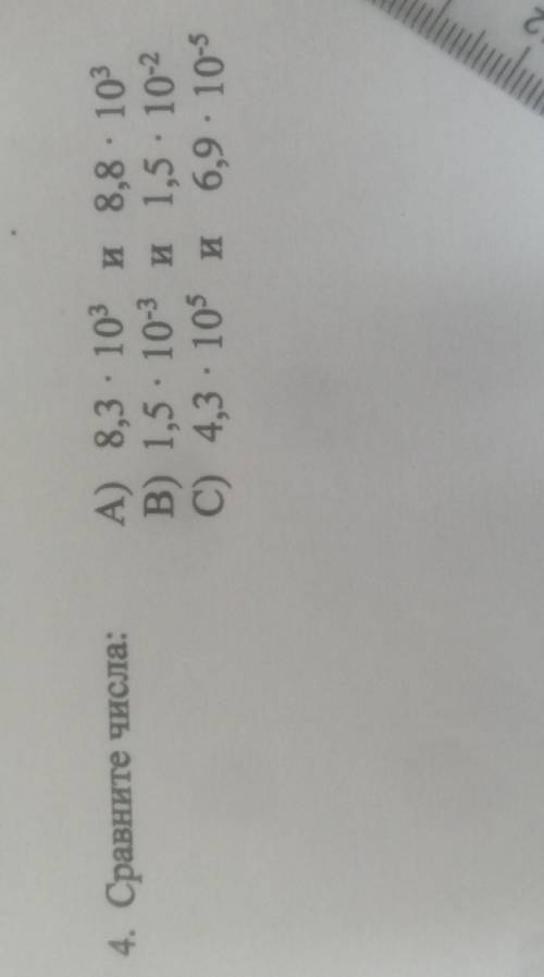 4. Сравните числа: А) 8,3 10 и 8,8 - 100 B) 1,5 . 10-3 1 1,5 . 10-2 C) 4,3 10 и 6,9 105