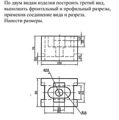 По двум видам изделия построить 3 вид, Выполнить фронтальный и профильный разрезы, Применив соединен