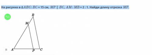 На рисунке в ∆ABC: BC = 15 см, MP ║ BC, AM : MB = 2 : 1. Найди длину отрезка MP.