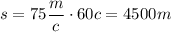 s=75\dfrac{m}c\cdot60c=4500m