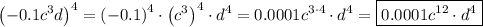 \displaystyle {\left({-0.1{c^3}d} \right)^4}={\left( {-0.1} \right)^4} \cdot {\left( {{c^3}} \right)^4} \cdot {d^4}=0.0001{c^{3 \cdot 4}} \cdot {d^4}=\boxed{0.0001{c^{12}} \cdot {d^4}}