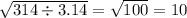 \sqrt{314 \div 3.14} = \sqrt{100} = 10