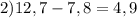 2)12,7 - 7,8 = 4,9