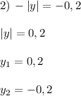 2)\,-|y|=-0,2\\ \\ |y|=0,2\\ \\ y_1=0,2\\ \\ y_2=-0,2