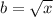 b = \sqrt{x}