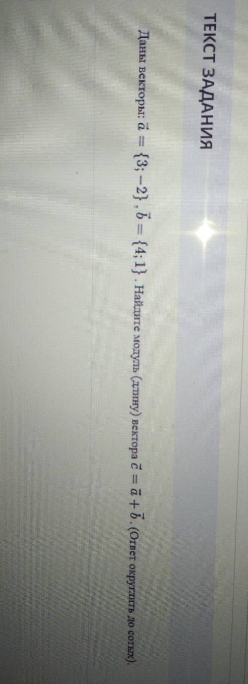 Даны векторы: a = {3; -2} , b = {4; 1} . Найдите модуль (длину) вектора c = a+b (ответ округлить до
