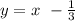 y = x \ - \frac{1}{3}