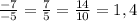 \frac{-7}{-5} = \frac{7}{5} = \frac{14}{10} = 1,4