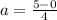 a= \frac{5-0}{4}