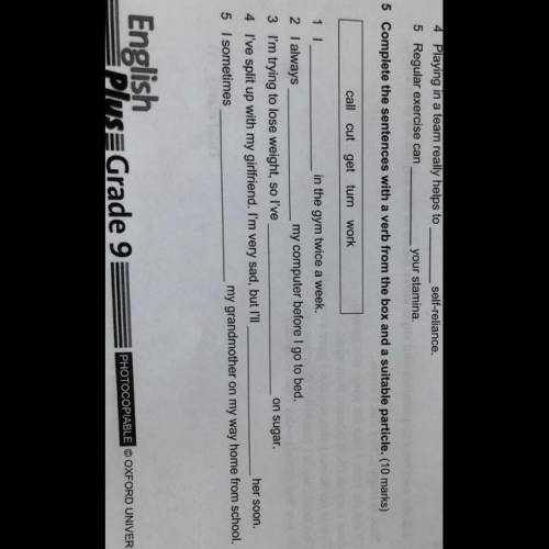 5 Complete the sentences with a verb from the box and a suitable particle. (10 marks) call cut get t