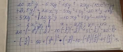 Найдите алгебраическое выражение 5y(4x^2-xy+y)-2y(10x^2+xy+2,5y) x= -2/5 y= -1/2