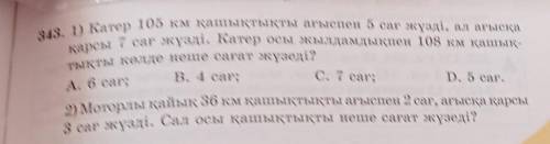 343. 1) Катер 105 км қашықтықты ағыспен 5 сағ жүзді, ал ағысқа қарсы 7 сағ жүзді. Катер осы жылдамды