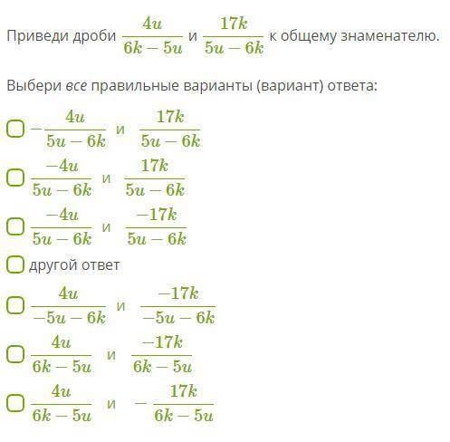 Приведи дроби 4u6k−5u и 17k5u−6k к общему знаменателю. Выбери все правильные варианты (вариант) отве