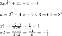 3x²+2x-5=0 \\ \\ d = {2}^{2} - 4 \times - 5 \times 3 = 64 = {8}^{2} \\ \\ x1 = \frac{ - 2 + 8}{3 \times 2} = \frac{6}{6} = 1 \\ x2 = \frac{ - 2 - 8}{3 \times 2} = \frac{ - 10}{6} = - \frac{5}{3}