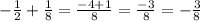 - \frac{1}{2} + \frac{1}{8} = \frac{ - 4 + 1}{8} = \frac{ - 3}{8} = - \frac{3}{8}