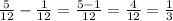 \frac{5}{12} - \frac{1}{12} = \frac{5 - 1}{12} = \frac{4}{12} = \frac{1}{3}