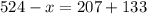 524 - x = 207 + 133