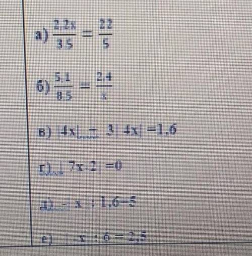 А) 2,2x/3,5= 22/5 б) 5,1/8,5 = 2,4/5в) |4x| + 3 |4x| =1,6г) |7x -2| =0 д) | x | : 1,6 =5e) |- x| : 6