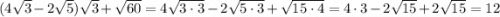 (4\sqrt{3} - 2\sqrt{5})\sqrt{3} + \sqrt{60} = 4\sqrt{3 \cdot 3} - 2\sqrt{5 \cdot 3} + \sqrt{15 \cdot 4} = 4 \cdot 3 - 2\sqrt{15} +2\sqrt{15} = 12