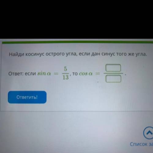 Найди косинус острого угла, если дан синус того же угла. ответ: если sina 5 TO COS a = 13 1