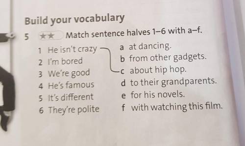 Build your vocabulary 5 Match sentence halves 1-6 with a-f. 1 He isn't crazy a at dancing 2 I'm bore