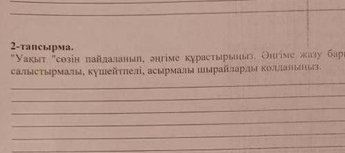 2-тапсырма. Уакыт сезін пайдаланып, әңгіме құрастырыңыз. Оңгіме жазу барысында салыстырмалы, күшей