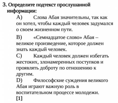 Определите подтекст прослушанной информации: A)Слова Абая значительны, так как он хотел, чтобы кажды