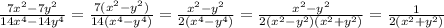 \frac{7 {x}^{2} - 7 {y}^{2} }{14 {x}^{4} - 14 {y}^{4} } = \frac{7( {x}^{2} - {y}^{2}) }{14( {x}^{4} - {y}^{4}) } = \frac{ {x}^{2} - {y}^{2} }{2( {x}^{4} - {y}^{4}) } = \frac{ {x}^{2} - {y}^{2} }{2( {x}^{2} - {y}^{2} )( {x}^{2} + {y}^{2} ) } = \frac{1}{2( {x}^{2} + {y}^{2} )}