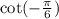 \cot( - \frac{\pi}{6} )