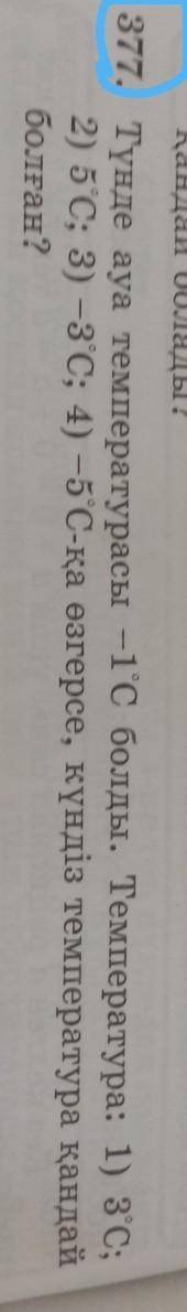 377. Түнде ауа температурасы -1°С болды. Температура: 1) З°c; 2) 5°C; 3) -З°С; 4) -5°С-қа өзгерсе, к