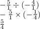 - \frac{5}{1} \div (- \frac{4}{1} ) \\ - \frac{5}{1} \times (- \frac{1}{4}) \\ \frac{5}{4}