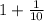 1 + \frac{1}{10}