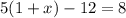 5(1 + x) - 12 = 8