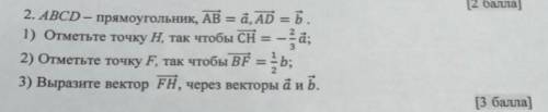 ABCD - прямоугольник AB=a, AD=b 1) Отметьте точку H, так чтобы CH = -2/3a2)Отметьте точку F, так что