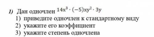 1) Дан одночлен 1) приведите одночлен к стандартному виду 2) укажите его коэффициент 3) укажите степ