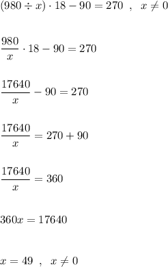 (980\div x)\cdot18-90=270\;\;,\;\;x\neq0dfrac{980}{x}\cdot18-90=270dfrac{17640}{x}-90=270dfrac{17640}{x}=270+90dfrac{17640}{x}=360360x=17640x=49\;\;,\;\;x\neq0