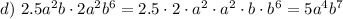 d)\ 2.5a^2b\cdot 2a^2b^6=2.5\cdot2\cdot a^2\cdot a^2\cdot b \cdot b^6=5a^4b^7