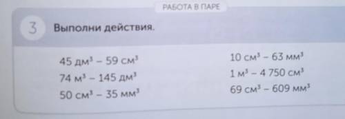 РАБОТА В ПАРЕ 3 Выполни действия. 45 дм3 – 59 см3 74 м3 – 145 дм3 50 см3 – 35 мм3 10 см3 – 63 мм3 1