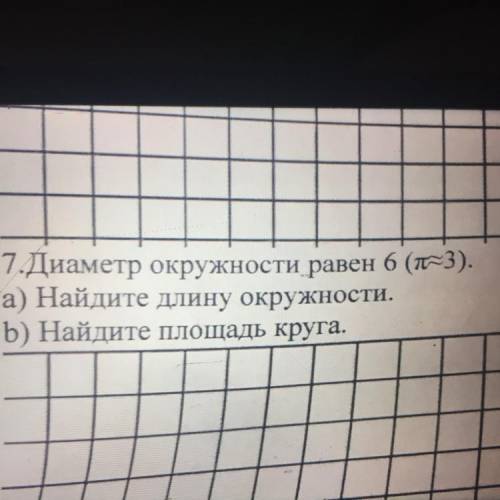 7.Диаметр окружности равен 6 (n=3).6 а) Найдите длину окружности. b) Найдите площадь круга.