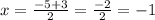 x = \frac{ - 5 +3}{2} = \frac{ - 2}{2} = - 1