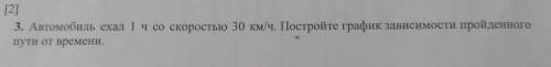 [2] 3. Автомобиль ехал 1 ч со скоростью 30 км/ч. Постройте график зависимости пройденного пути от вр