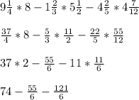 9\frac{1}{4} *8-1\frac{2}{3} *5\frac{1}{2} -4\frac{2}{5} *4\frac{7}{12} frac{37}{4} *8-\frac{5}{3} *\frac{11}{2} -\frac{22}{5} *\frac{55}{12} 37*2-\frac{55}{6} -11*\frac{11}{6} 74-\frac{55}{6} -\frac{121}{6}