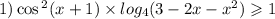 1) \cos {}^{2} (x + 1) \times log_{4}(3 - 2x - {x}^{2} ) \geqslant 1