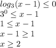 log_3(x-1) \leq 0\\3^0 \leq x-1\\1\leq x-1\\x-1 \geq 1\\x\geq 2