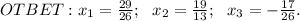 OTBET: x_1=\frac{29}{26} ;\ \ x_2=\frac{19}{13};\ \ x_3=-\frac{17}{26}.